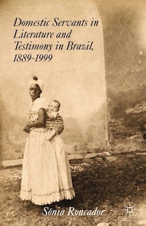 Front cover_Domestic Servants In Literature And Testimony In Brazil, 1889-1999