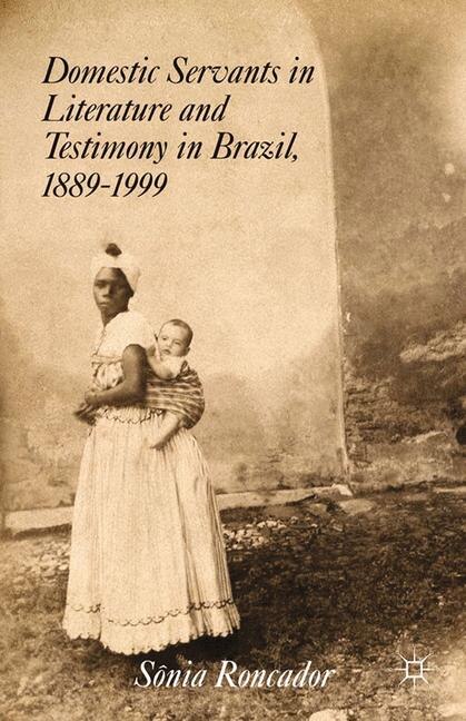 Front cover_Domestic Servants In Literature And Testimony In Brazil, 1889-1999