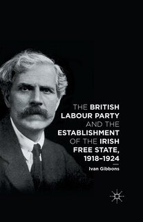 Front cover_The British Labour Party And The Establishment Of The Irish Free State, 1918-1924