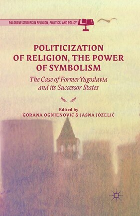 Politicization Of Religion, The Power Of Symbolism: The Case Of Former Yugoslavia And Its Successor States