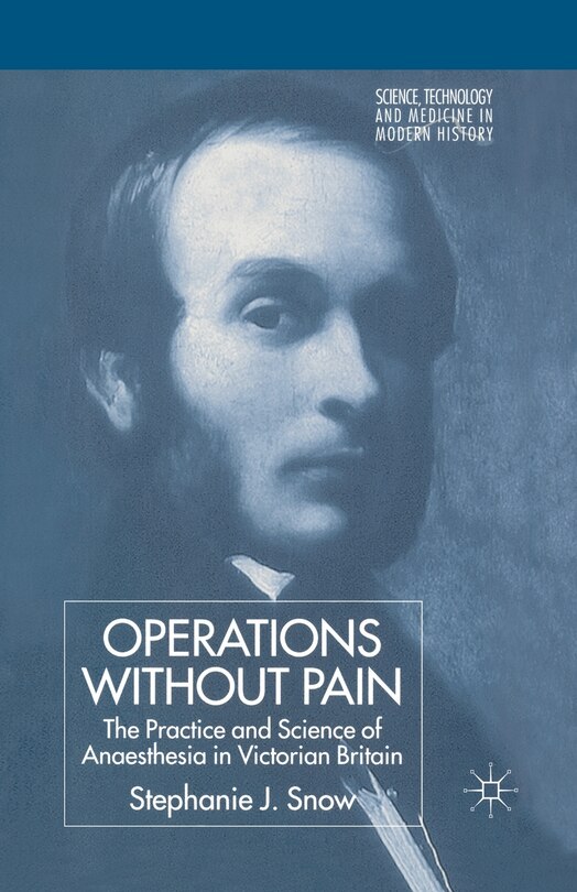 Operations Without Pain: The Practice And Science Of Anaesthesia In Victorian Britain