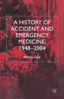 Front cover_A History Of Accident And Emergency Medicine, 1948-2004