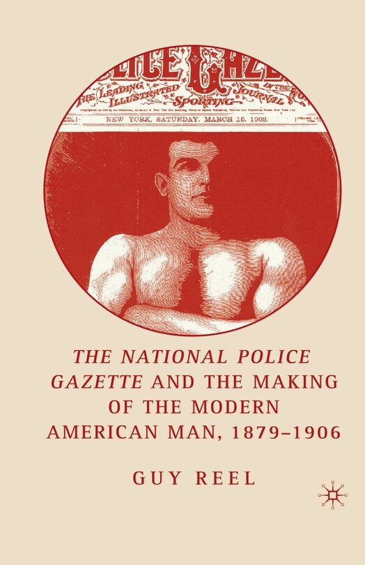 Front cover_National Police Gazette And The Making Of The Modern American Man, 1879-1906
