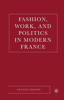 Front cover_Fashion, Work, And Politics In Modern France