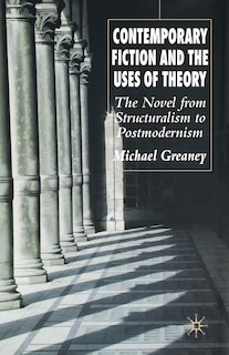 Contemporary Fiction And The Uses Of Theory: The Novel From Structuralism To Postmodernism