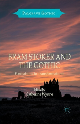 Bram Stoker And The Gothic: Formations To Transformations