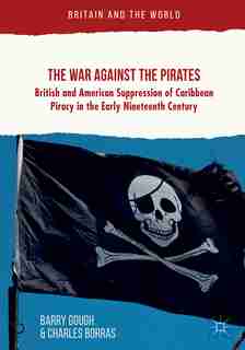 The War Against The Pirates: British And American Suppression Of Caribbean Piracy In The Early Nineteenth Century by Barry Gough