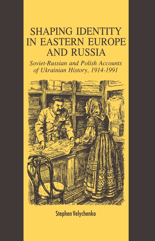 Shaping Identity In Eastern Europe And Russia: Soviet And Polish Accounts Of Ukrainian History, 1914-1991