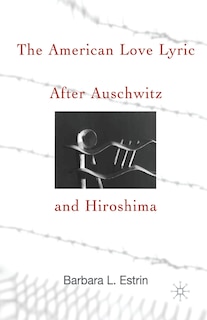 Front cover_The American Love Lyric After Auschwitz And Hiroshima