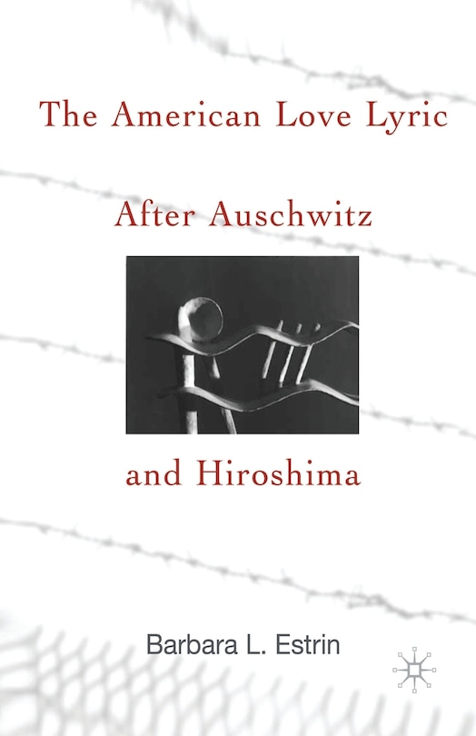 Front cover_The American Love Lyric After Auschwitz And Hiroshima