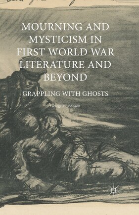 Mourning And Mysticism In First World War Literature And Beyond: Grappling With Ghosts