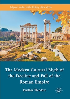 Front cover_The Modern Cultural Myth Of The Decline And Fall Of The Roman Empire