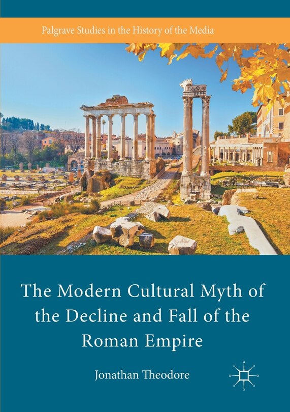 Front cover_The Modern Cultural Myth Of The Decline And Fall Of The Roman Empire