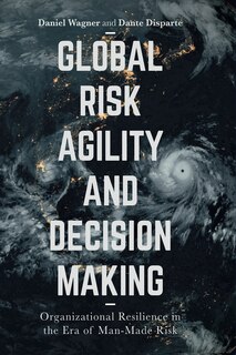 Global Risk Agility And Decision Making: Organizational Resilience In The Era Of Man-made Risk