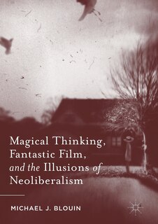 Couverture_Magical Thinking, Fantastic Film, And The Illusions Of Neoliberalism