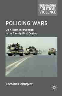 Policing Wars: On Military Intervention In The Twenty-first Century by Caroline Holmqvist