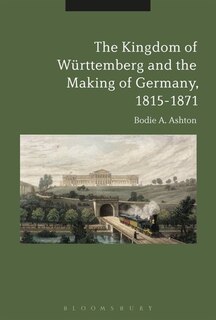 Couverture_The Kingdom Of Wurttemberg And The Making Of Germany, 1815-1871