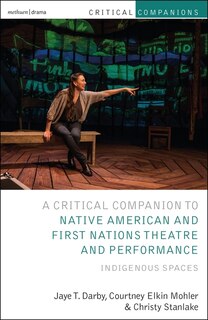 Critical Companion To Native American And First Nations Theatre And Performance: Indigenous Spaces