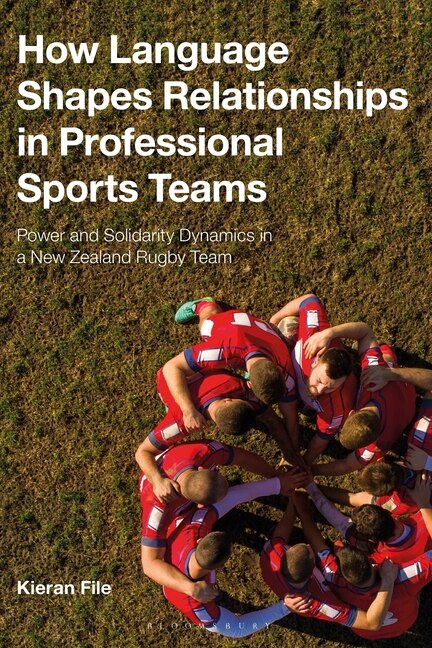 How Language Shapes Relationships in Professional Sports Teams: Power and Solidarity Dynamics in a New Zealand Rugby Tea: Power and Solidarity Dynamics in a New Zealand Rugby Team