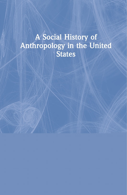 Front cover_A Social History Of Anthropology In The United States