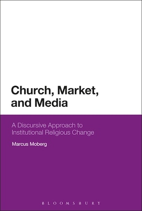 Church, Market, And Media: A Discursive Approach To Institutional Religious Change