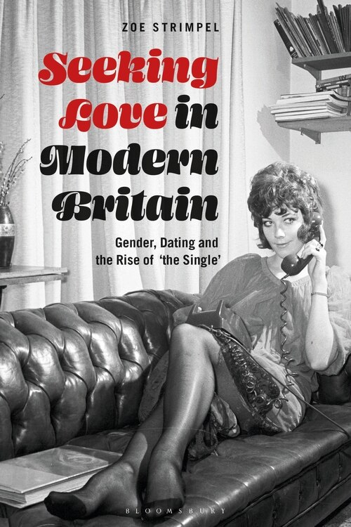 Seeking Love In Modern Britain: Gender, Dating And The Rise Of 'the Single'