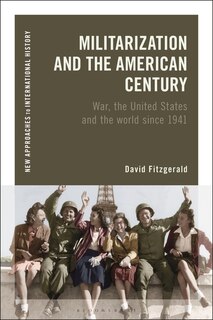Militarization And The American Century: War, The United States And The World Since 1941