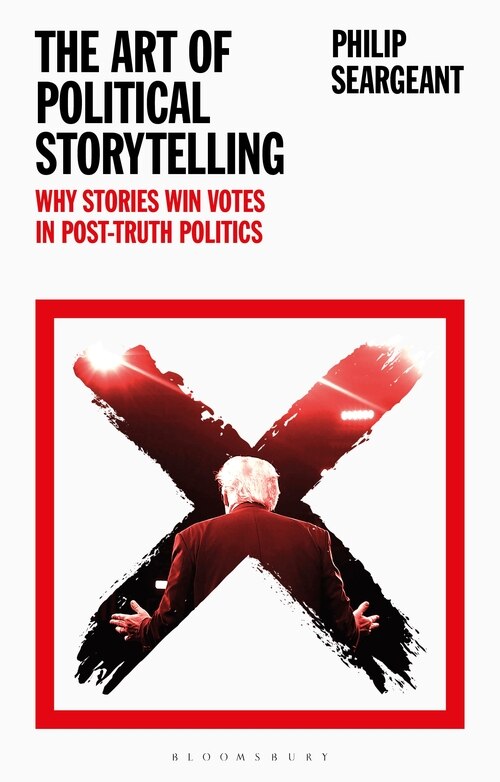 The Art Of Political Storytelling: Why Stories Win Votes In Post-truth Politics