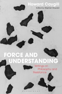 Force And Understanding: Writings On Philosophy And Resistance