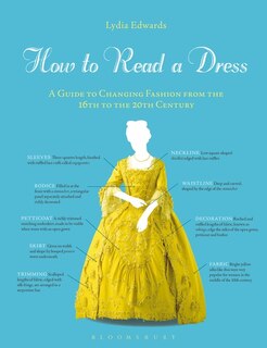How To Read A Dress: A Guide To Changing Fashion From The 16th To The 20th Century