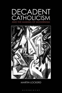 Front cover_Decadent Catholicism And The Making Of Modernism