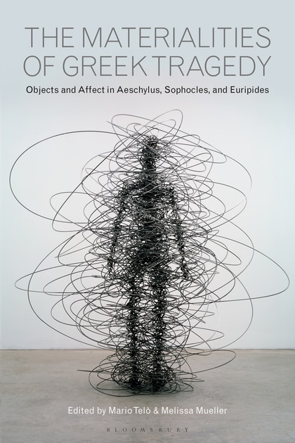 The Materialities Of Greek Tragedy: Objects And Affect In Aeschylus, Sophocles, And Euripides