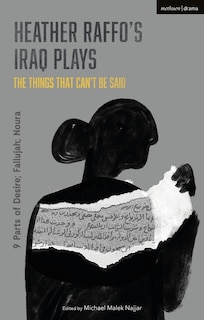 Heather Raffo's Iraq Plays: The Things That Can't Be Said: 9 Parts Of Desire; Fallujah; Noura