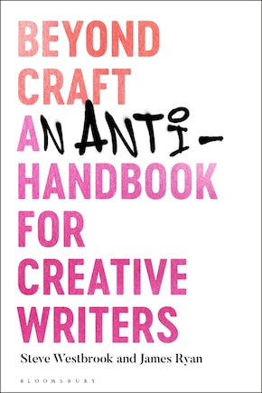 Beyond Craft: An Anti-handbook For Creative Writers