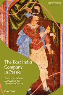 The East India Company In Persia: Trade And Cultural Exchange In The Eighteenth Century