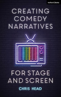 Front cover_Creating Comedy Narratives For Stage And Screen