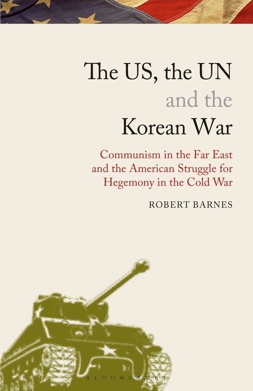 The Us, The Un And The Korean War: Communism In The Far East And The American Struggle For Hegemony In The Cold War