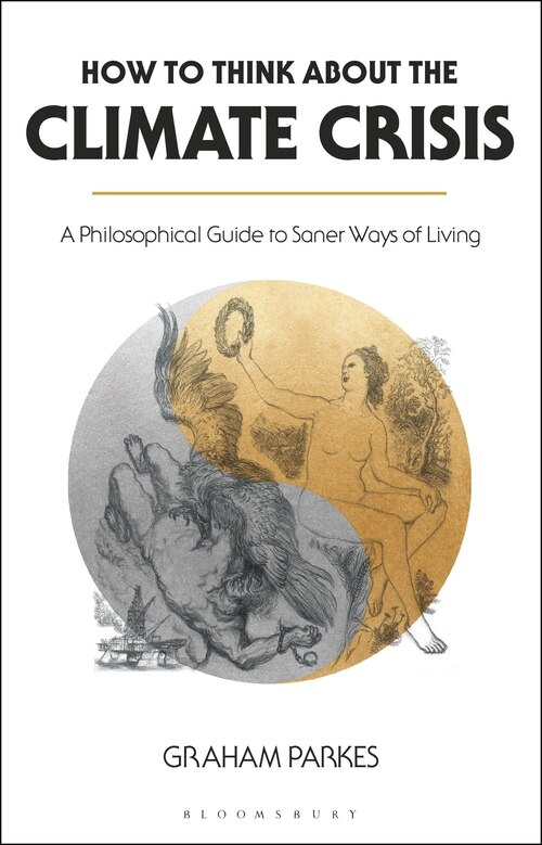 How To Think About The Climate Crisis: A Philosophical Guide To Saner Ways Of Living