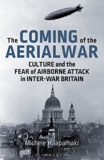 The Coming Of The Aerial War: Culture And The Fear Of Airborne Attack In Inter-war Britain