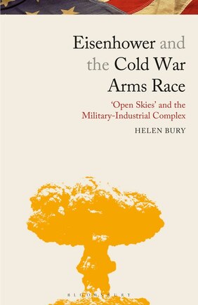 Eisenhower And The Cold War Arms Race: 'open Skies' And The Military-industrial Complex