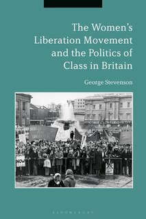 Front cover_The Women's Liberation Movement And The Politics Of Class In Britain