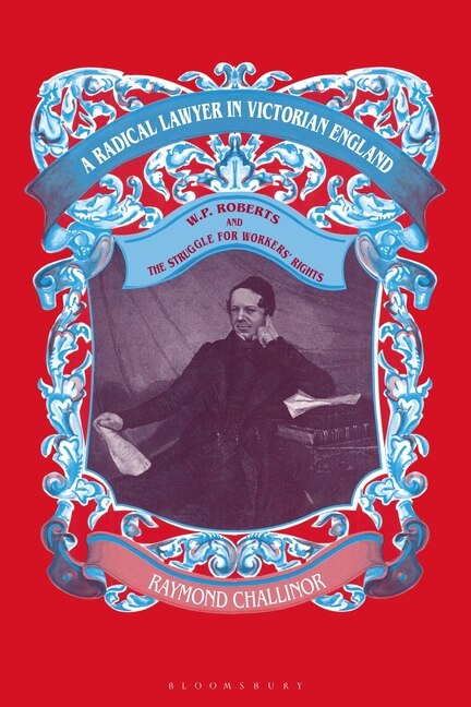 A Radical Lawyer In Victorian England: W.p.roberts And The Struggle For Workers' Rights