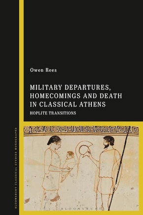 Military Departures, Homecomings and Death in Classical Athens: Hoplite Transitions