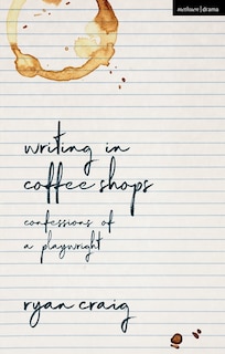 Writing In Coffee Shops: Confessions Of A Playwright