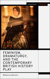 Front cover_Feminism, Dramaturgy, and the Contemporary British History Play
