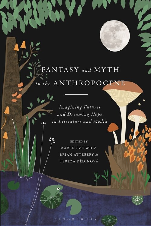 Fantasy And Myth In The Anthropocene: Imagining Futures And Dreaming Hope In Literature And Media