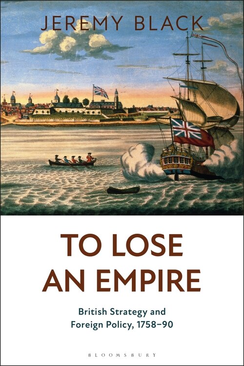 To Lose An Empire: British Strategy And Foreign Policy, 1758-90