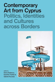 Contemporary Art From Cyprus: Politics, Identities, And Cultures Across Borders