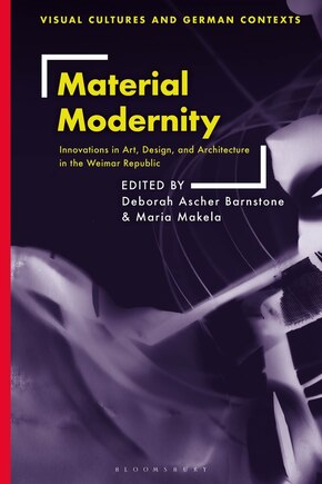 Material Modernity: Innovations In Art, Design, And Architecture In The Weimar Republic