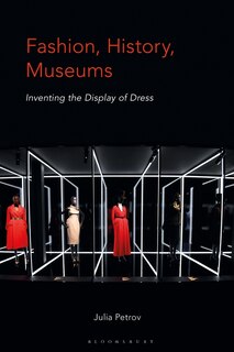 Fashion, History, Museums: Inventing The Display Of Dress